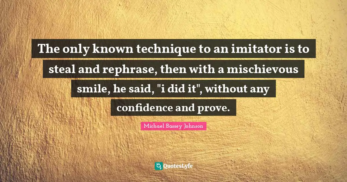 Michael Bassey Johnson Quotes: The only known technique to an imitator is to steal and rephrase, then with a mischievous smile, he said, 