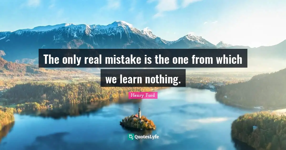 Henry Ford Quotes: "The only real mistake is the one from which we learn nothing."