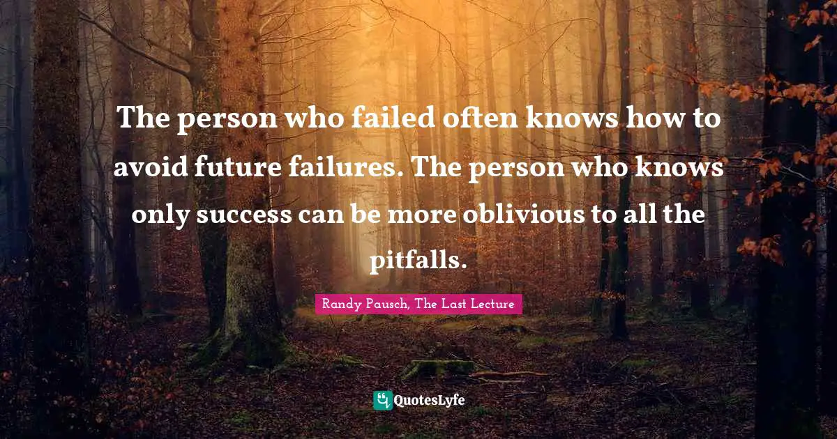 The person who failed often knows how to avoid future failures. The person who knows only success can be more oblivious to all the pitfalls.