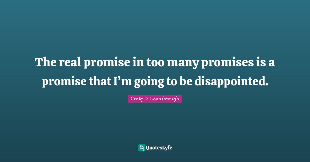 The real promise in too many promises is a promise that I’m going to be disappointed.