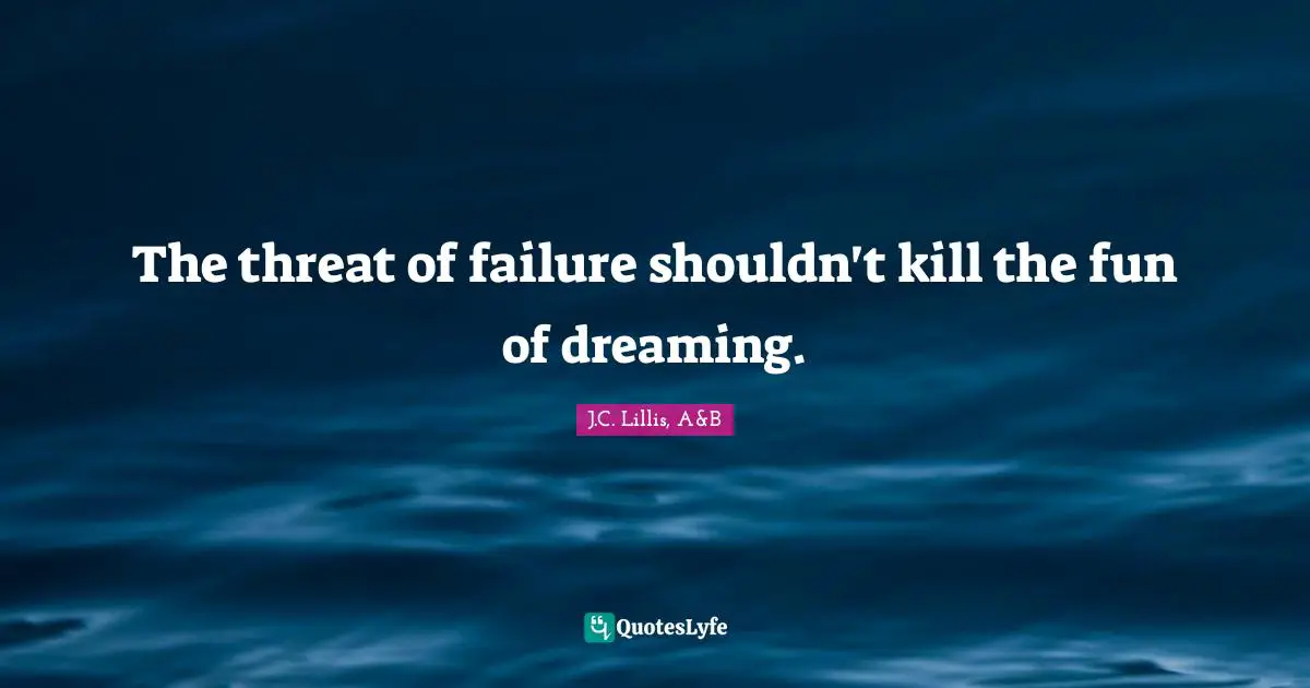 The threat of failure shouldn't kill the fun of dreaming.