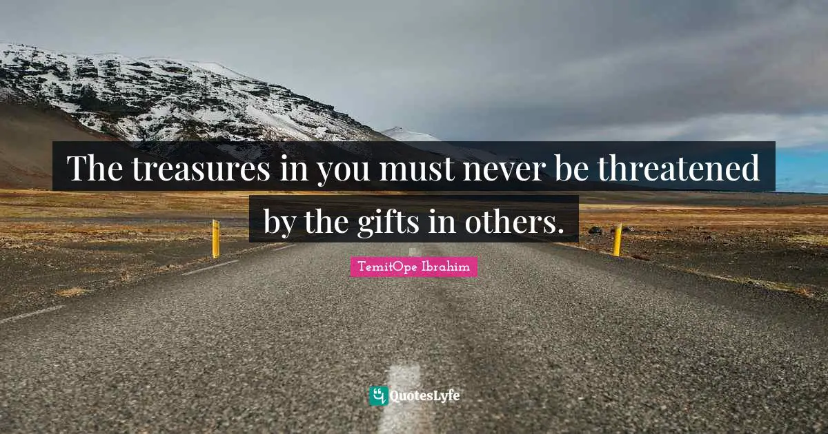 TemitOpe Ibrahim Quotes: "The treasures in you must never be threatened by the gifts in others."