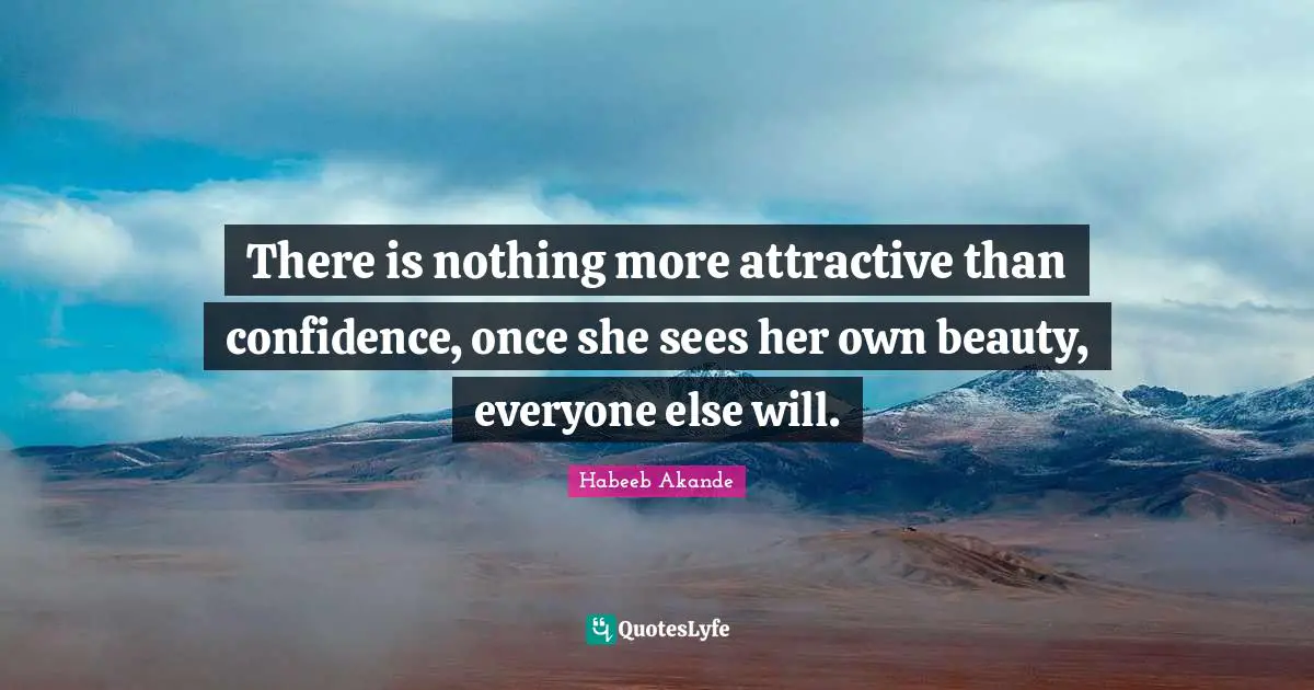 There is nothing more attractive than confidence, once she sees her own beauty, everyone else will.