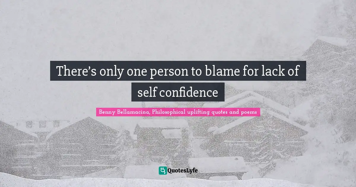 Benny Bellamacina, Philosophical Uplifting Quotes And Poems Quotes: "There’s only one person to blame for lack of self confidence"