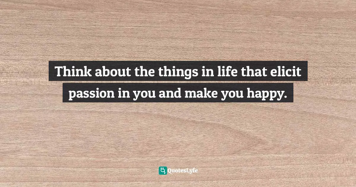 Susan C. Young, The Art Of Being: 8 Ways To Optimize Your Presence & Essence For Positive Impact Quotes: "Think about the things in life that elicit passion in you and make you happy."