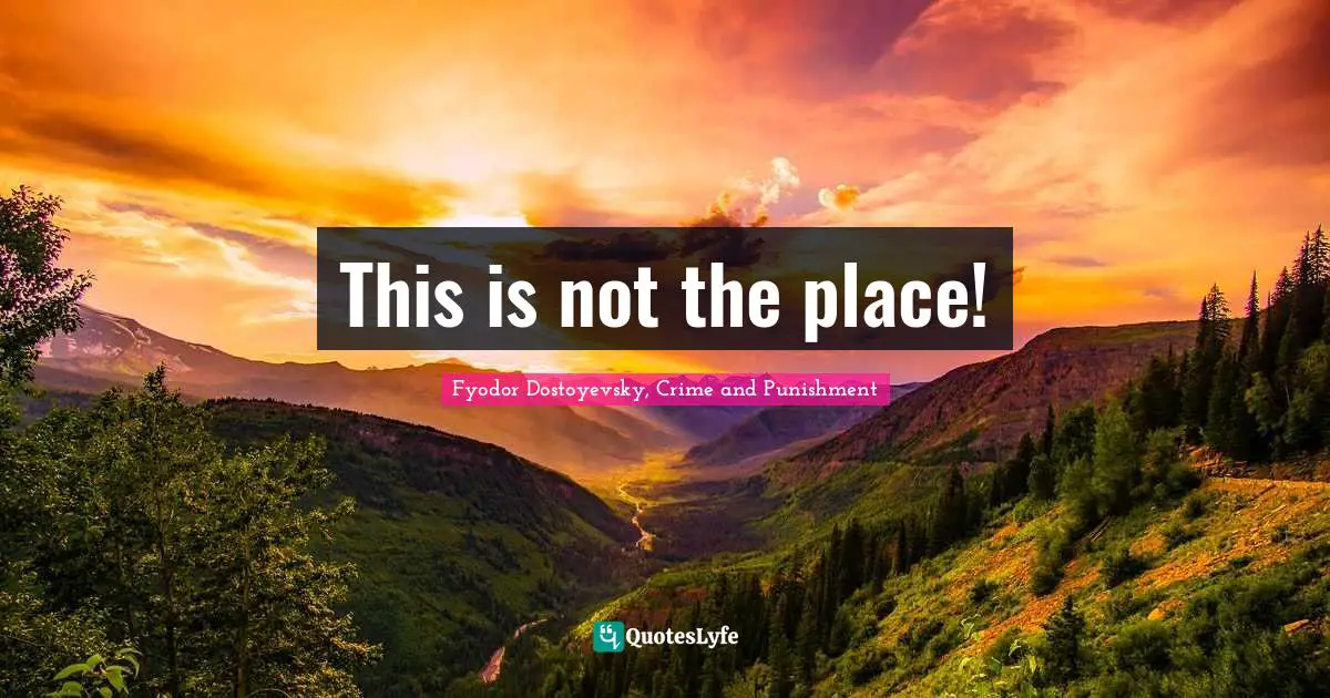 Fyodor Dostoyevsky, Crime And Punishment Quotes: "This is not the place!"