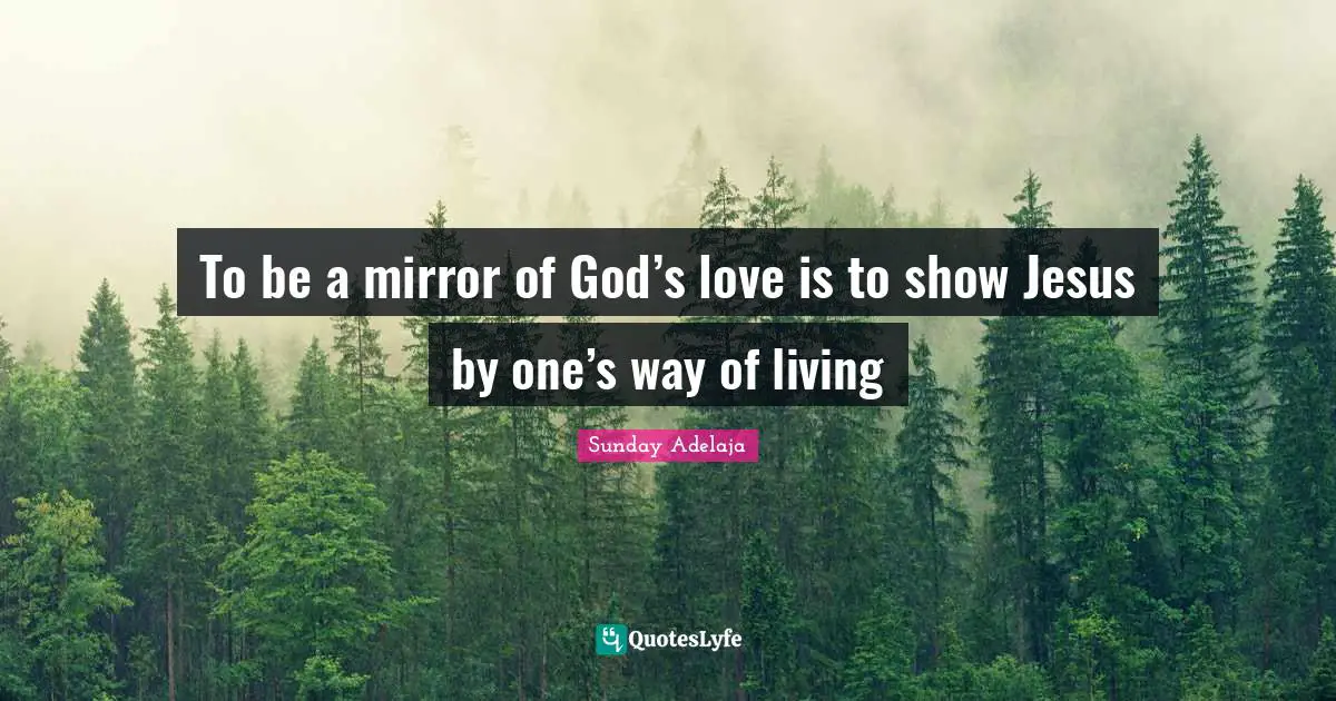 To be a mirror of God’s love is to show Jesus by one’s way of living