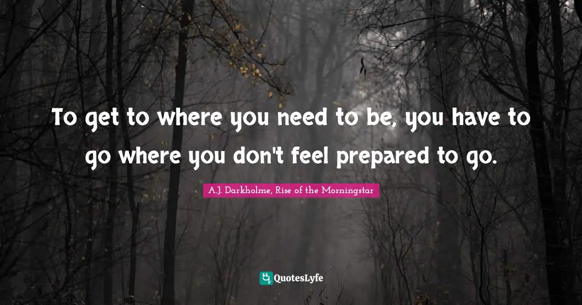 To get to where you need to be, you have to go where you don't feel prepared to go.