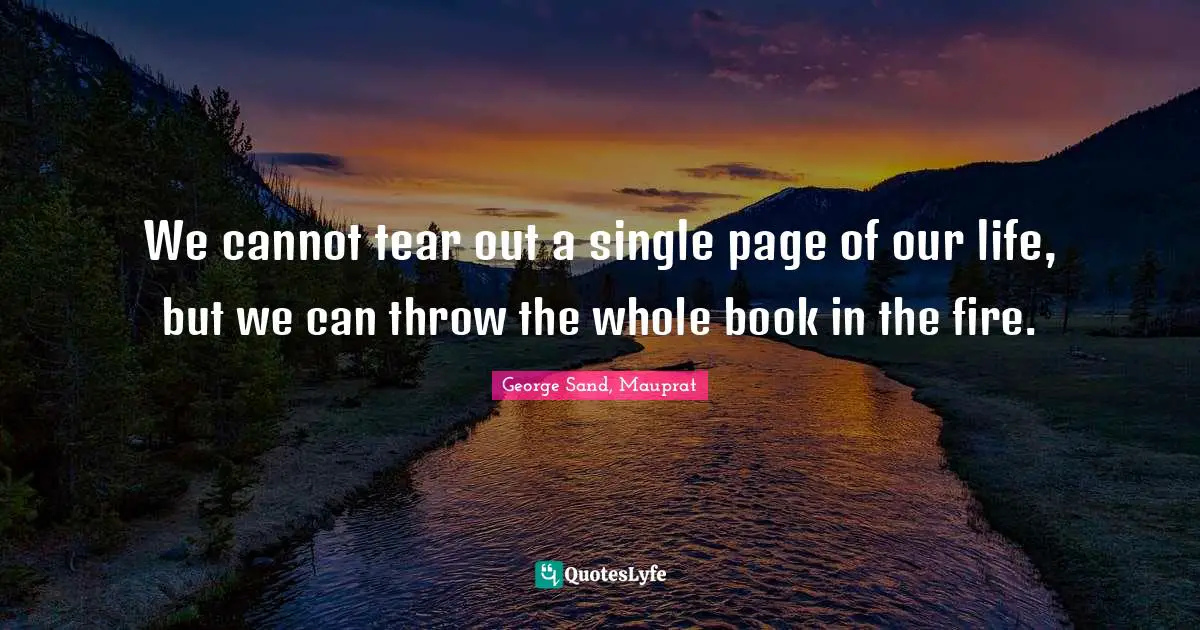 Forgetfulness Quotes: "We cannot tear out a single page of our life, but we can throw the whole book in the fire."