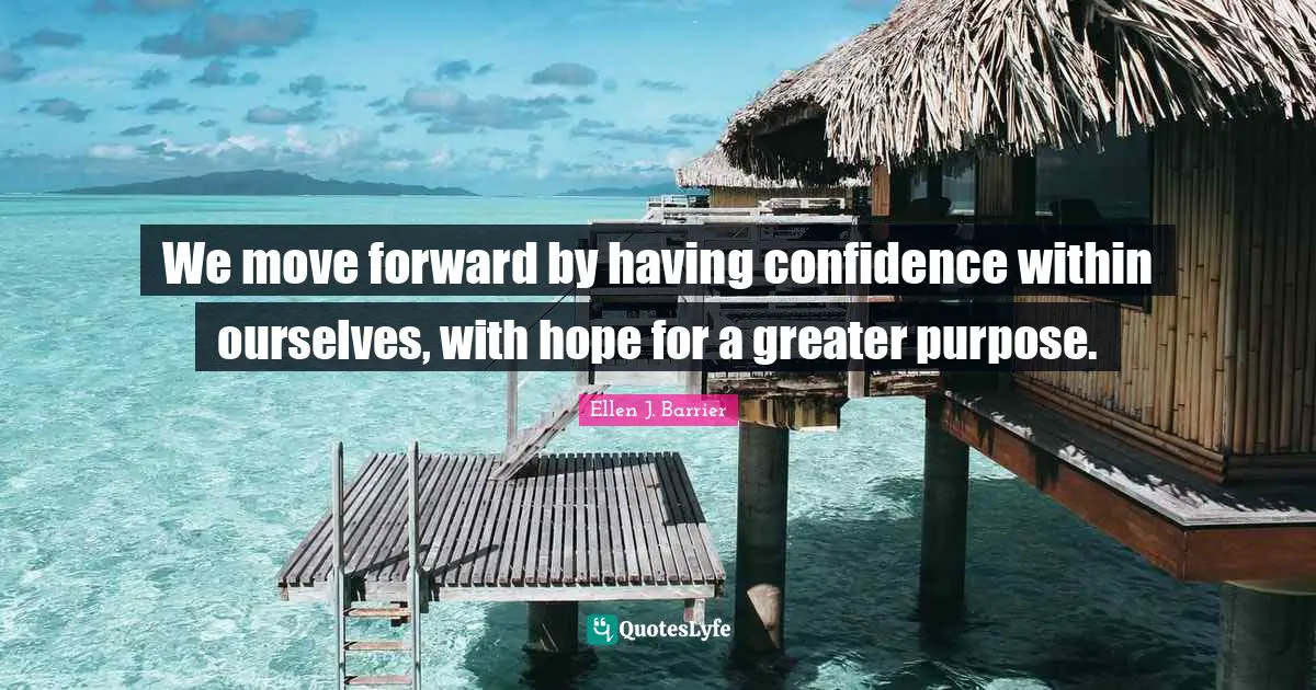 We move forward by having confidence within ourselves, with hope for a greater purpose.