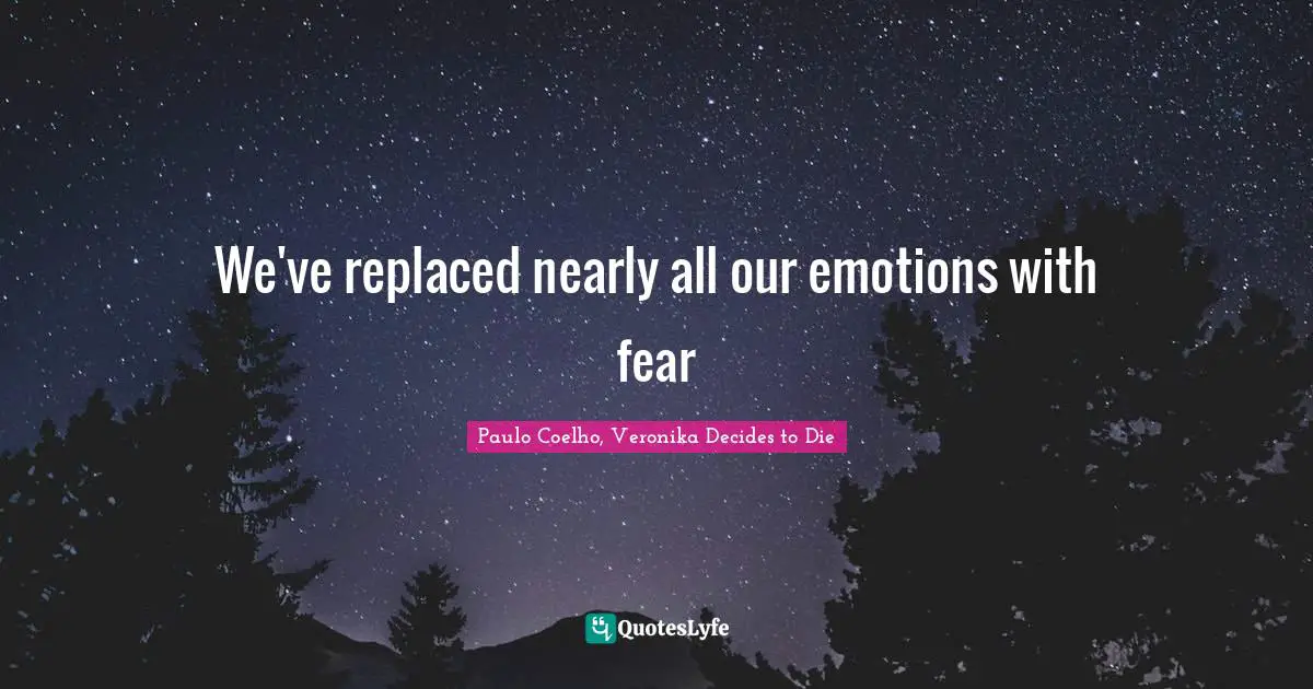 Paulo Coelho, Veronika Decides to Die Quotes: We've replaced nearly all our emotions with fear
