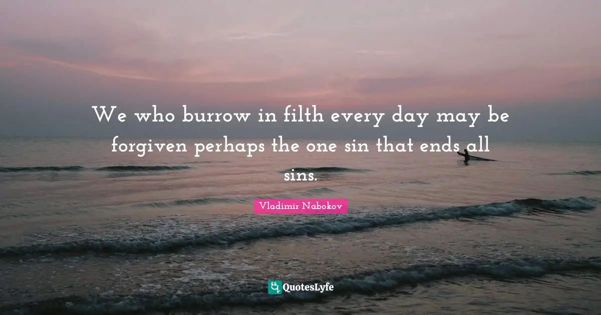 We who burrow in filth every day may be forgiven perhaps the one sin that ends all sins.