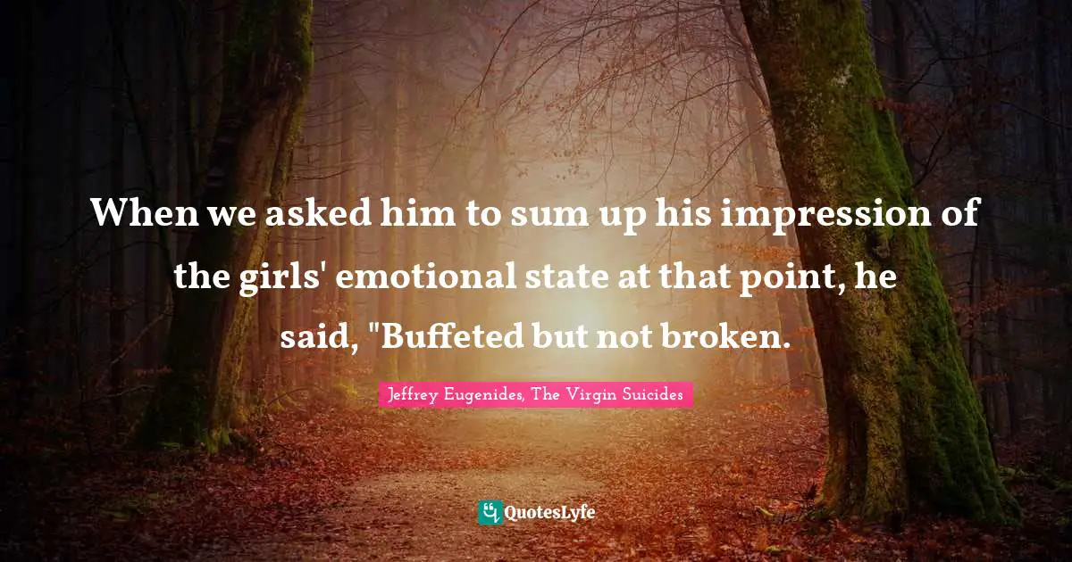 When we asked him to sum up his impression of the girls' emotional state at that point, he said, "Buffeted but not broken.