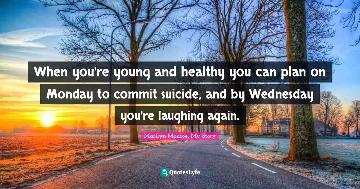 Marilyn Quotes: "When you're young and healthy you can plan on Monday to commit suicide, and by Wednesday you're laughing again."
