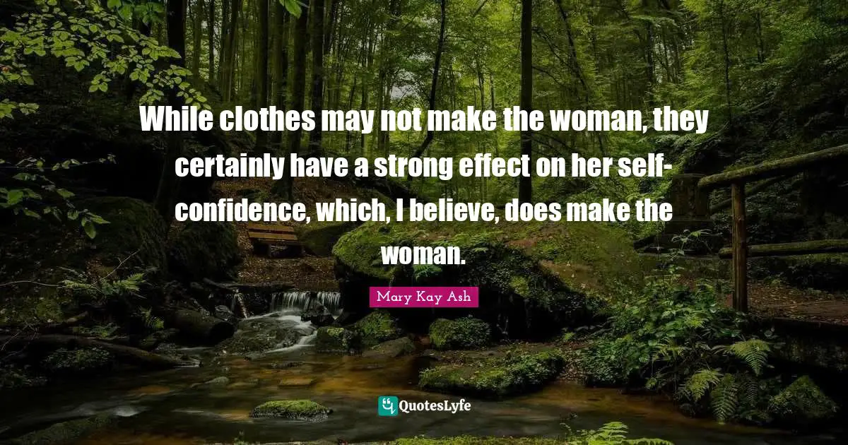 While clothes may not make the woman, they certainly have a strong effect on her self-confidence, which, I believe, does make the woman.