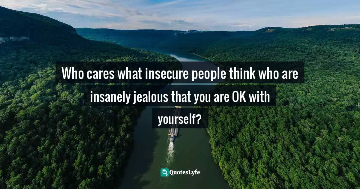 Amber Hurdle, The Bombshell Business Woman: How To Become A Bold, Brave, And Successful Female Entrepreneur Quotes: "Who cares what insecure people think who are insanely jealous that you are OK with yourself?"