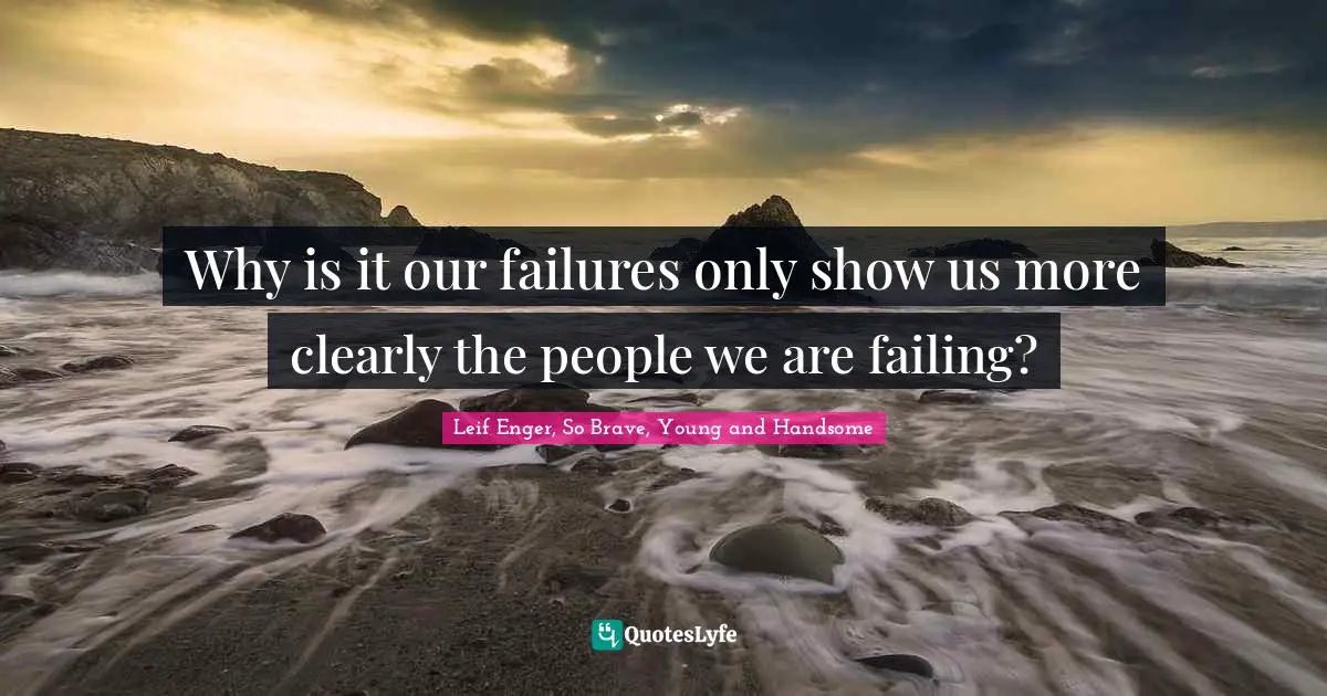 Why is it our failures only show us more clearly the people we are failing?