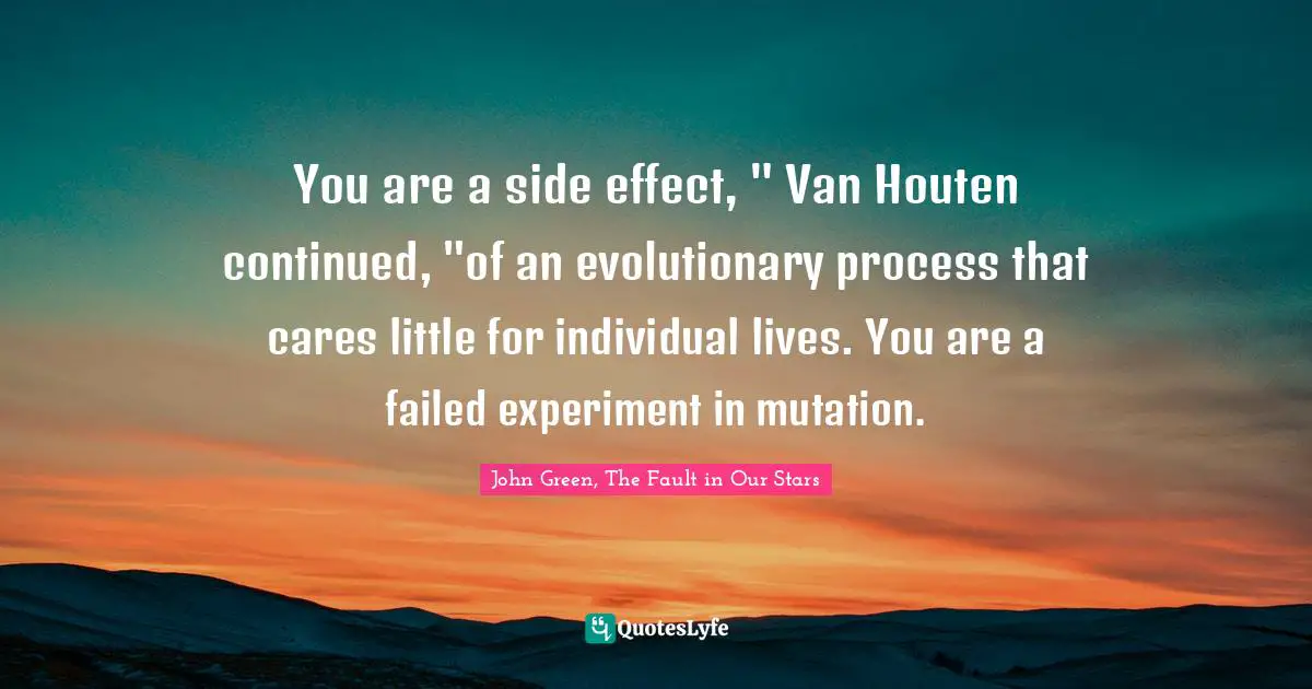 Houten Quotes: "You are a side effect, " Van Houten continued, "of an evolutionary process that cares little for individual lives. You are a failed experiment in mutation."