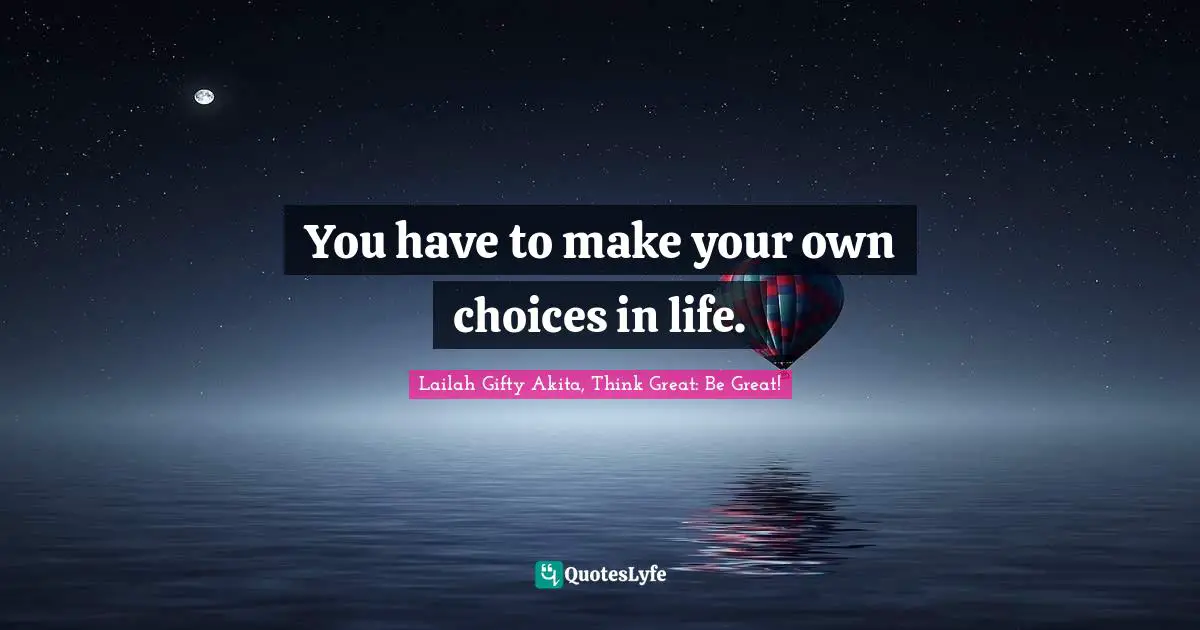 You have to make your own choices in life.