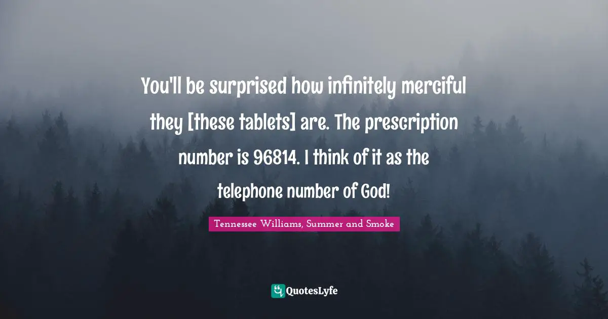 You'll be surprised how infinitely merciful they [these tablets] are. The prescription number is 96814. I think of it as the telephone number of God!