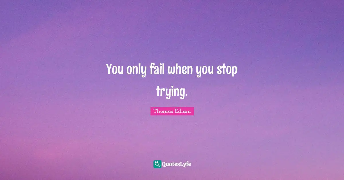 Thomas Edison Quotes: "You only fail when you stop trying."