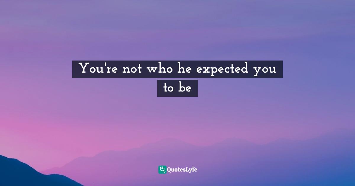 You're not who he expected you to be