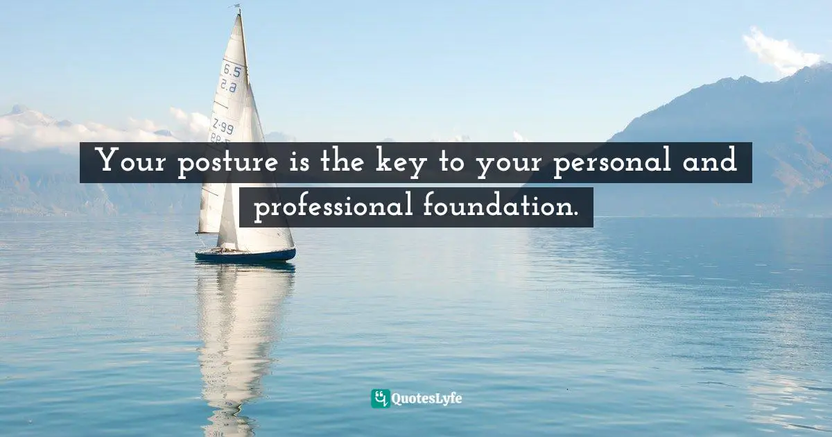 Your posture is the key to your personal and professional foundation.