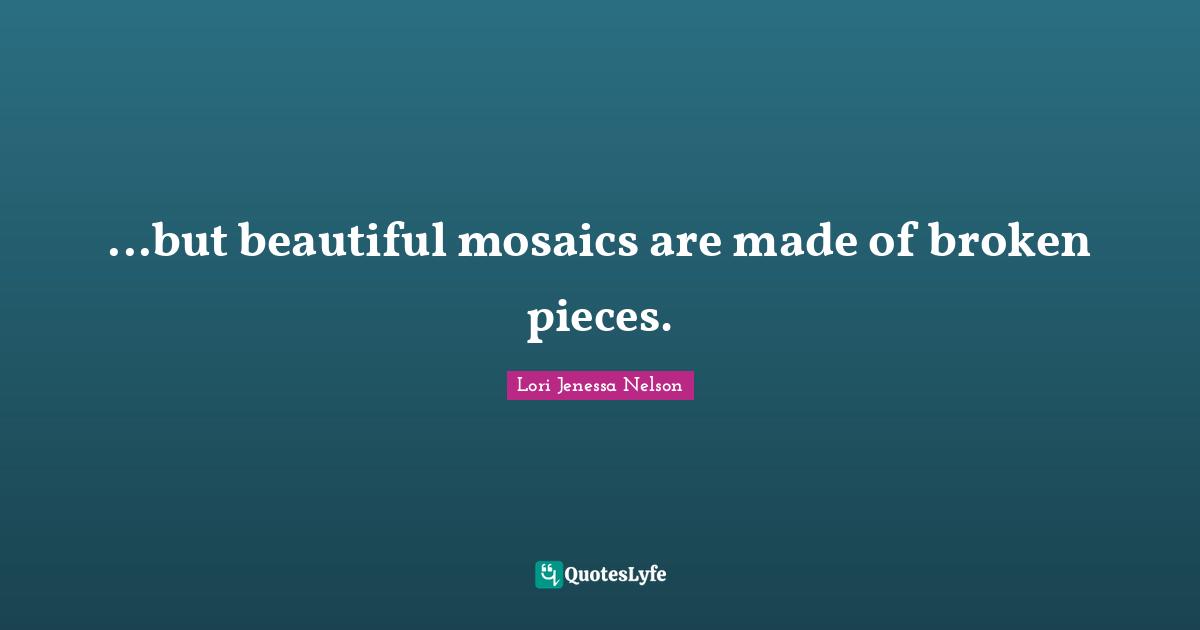 ...but beautiful mosaics are made of broken pieces.