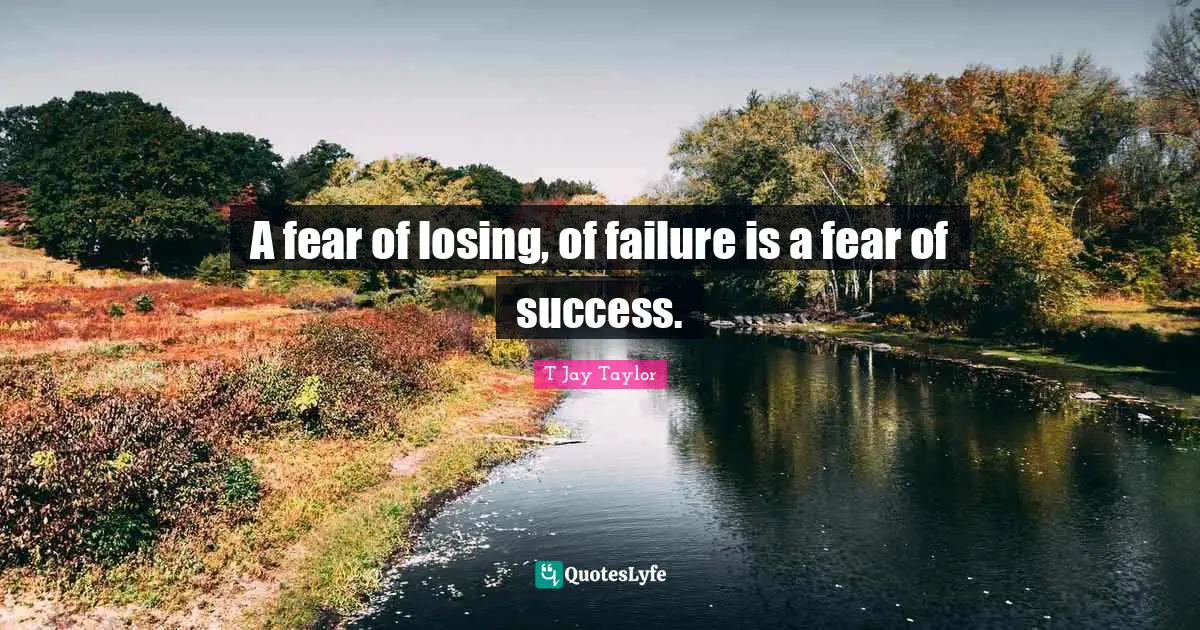 A fear of losing, of failure is a fear of success.