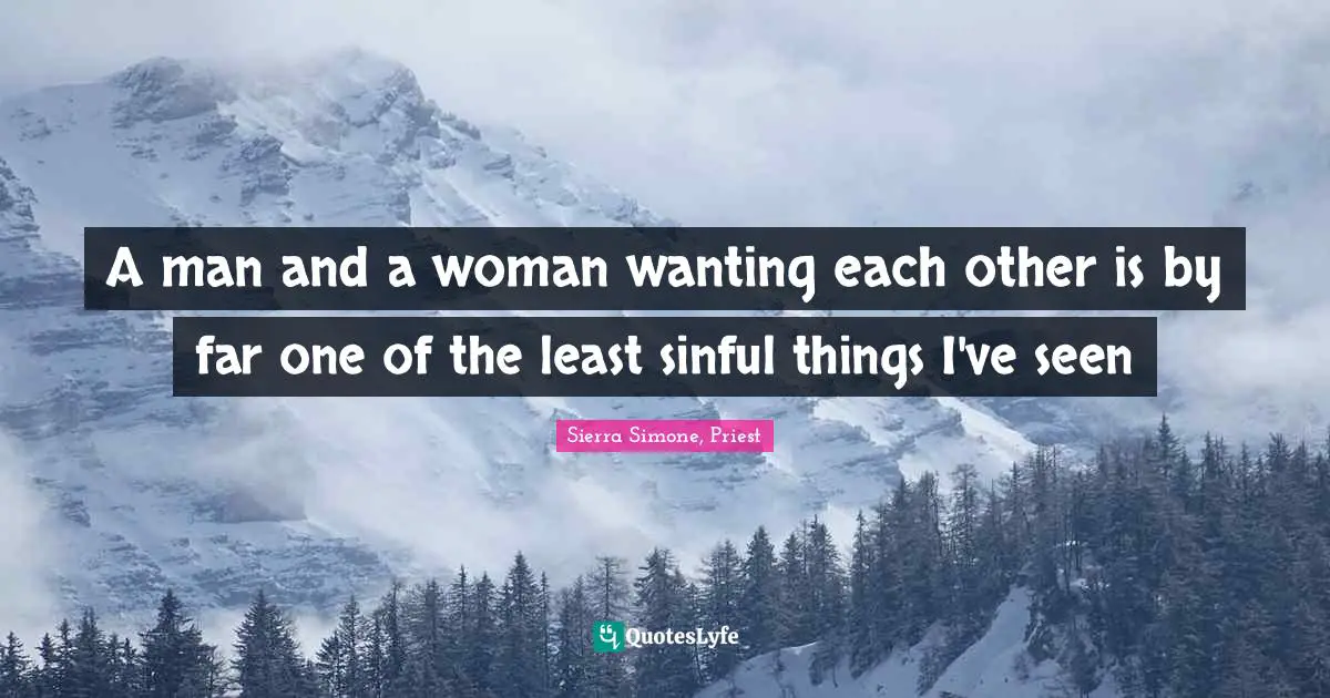 A man and a woman wanting each other is by far one of the least sinful things I've seen