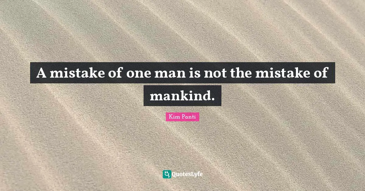 A mistake of one man is not the mistake of mankind.