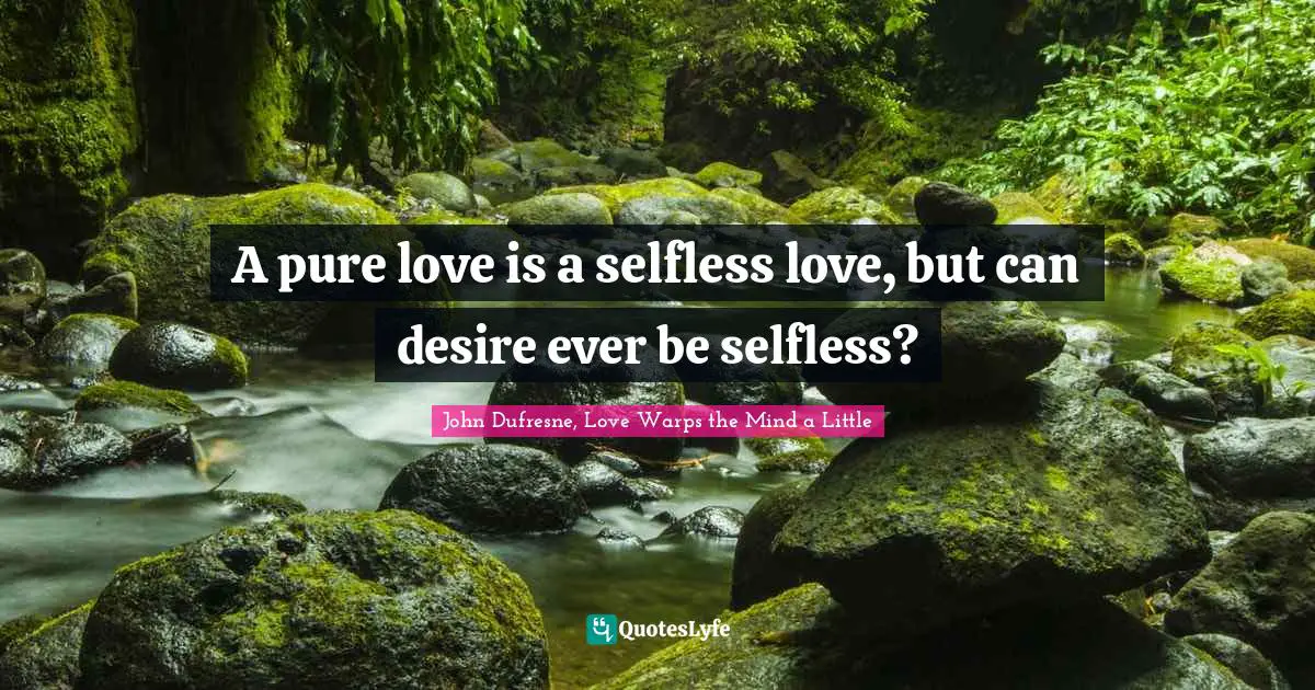 A pure love is a selfless love, but can desire ever be selfless?