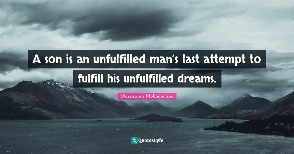 A son is an unfulfilled man’s last attempt to fulfill his unfulfilled dreams.