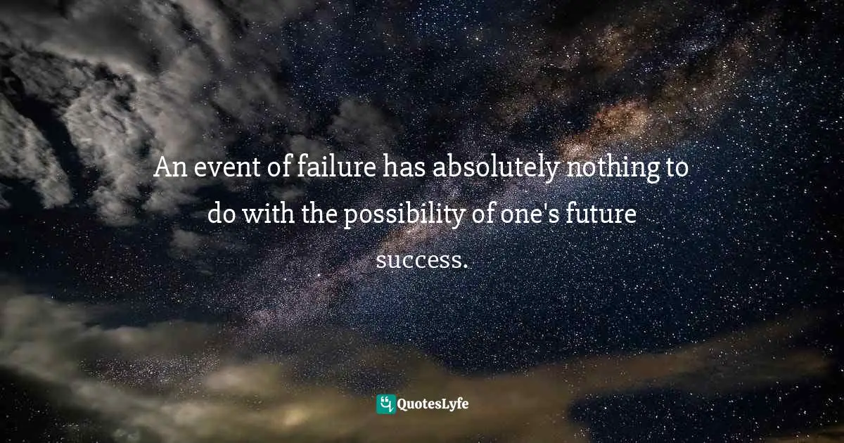 An event of failure has absolutely nothing to do with the possibility of one's future success.