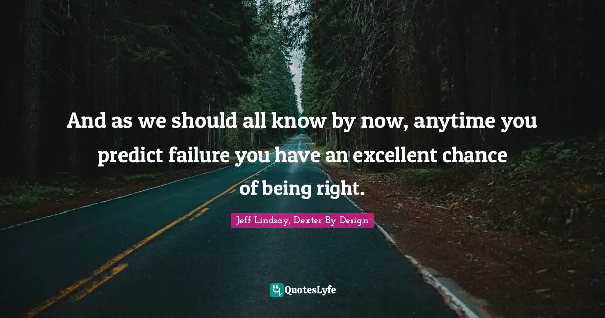 Predict Quotes: "And as we should all know by now, anytime you predict failure you have an excellent chance of being right."