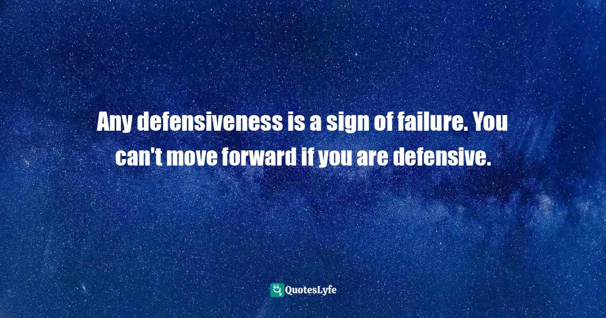 Bryant McGill, Simple Reminders: Inspiration for Living Your Best Life Quotes: Any defensiveness is a sign of failure. You can't move forward if you are defensive.