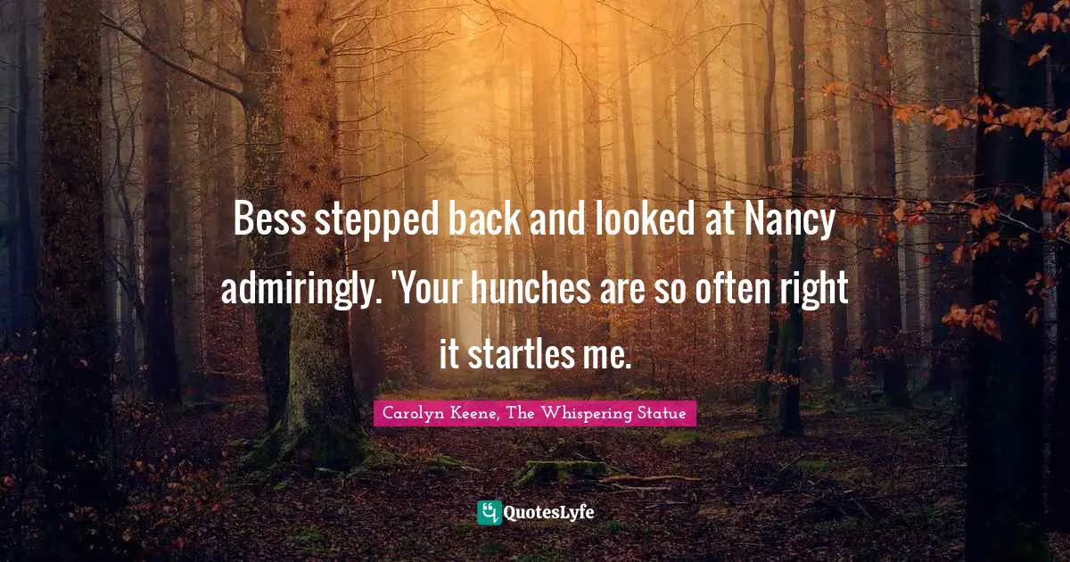 Bess stepped back and looked at Nancy admiringly. 'Your hunches are so often right it startles me.