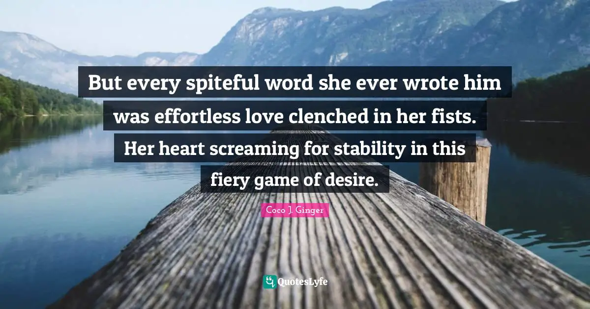 But every spiteful word she ever wrote him was effortless love clenched in her fists. Her heart screaming for stability in this fiery game of desire.