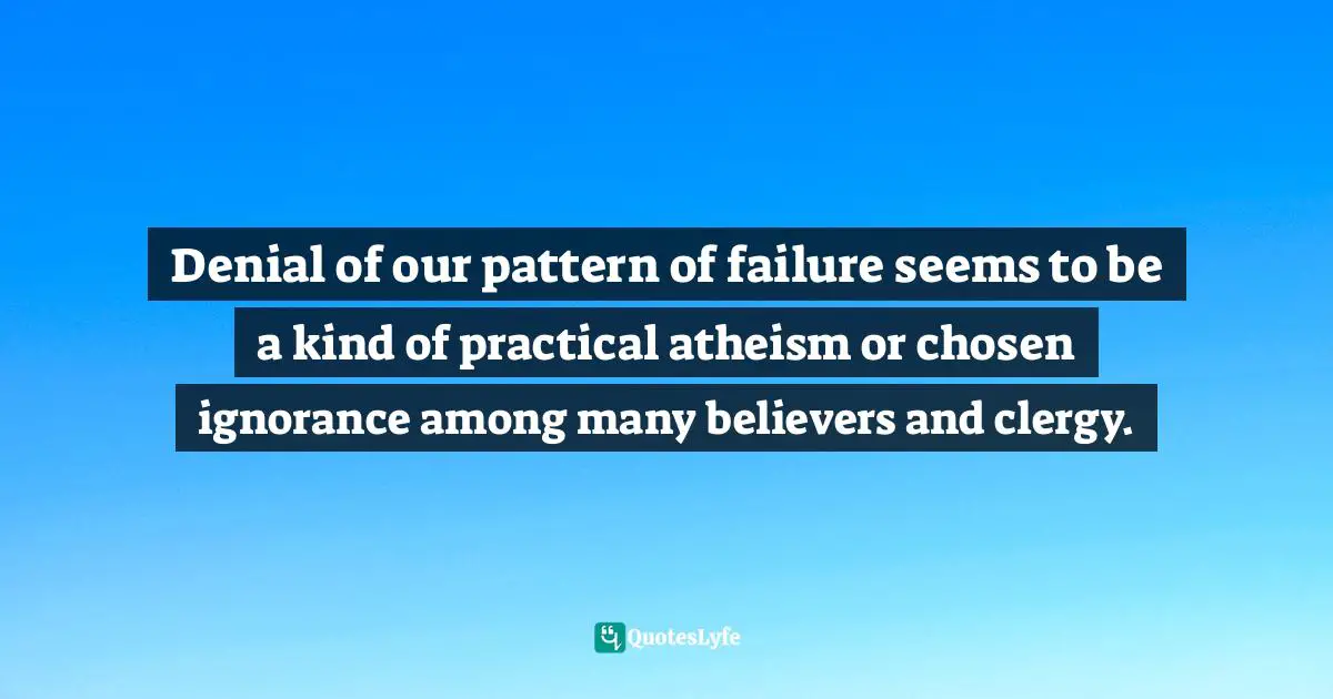 Richard Rohr, Falling Upward: A Spirituality For The Two Halves Of Life Quotes: "Denial of our pattern of failure seems to be a kind of practical atheism or chosen ignorance among many believers and clergy."
