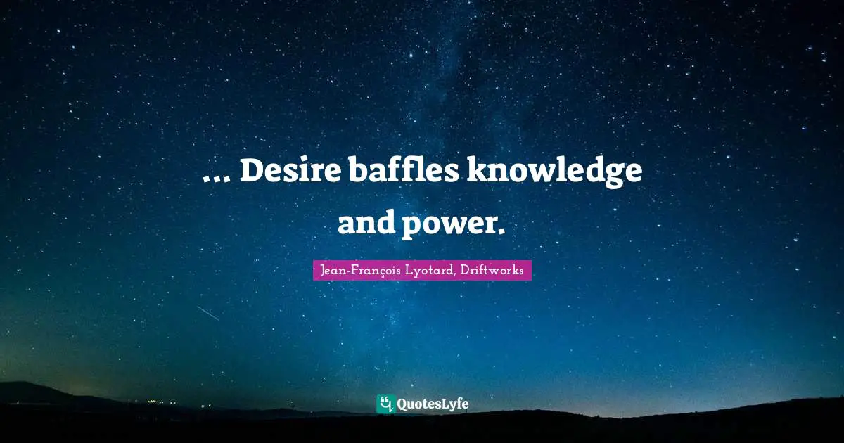 Man Logic Quotes: "... Desire baffles knowledge and power."