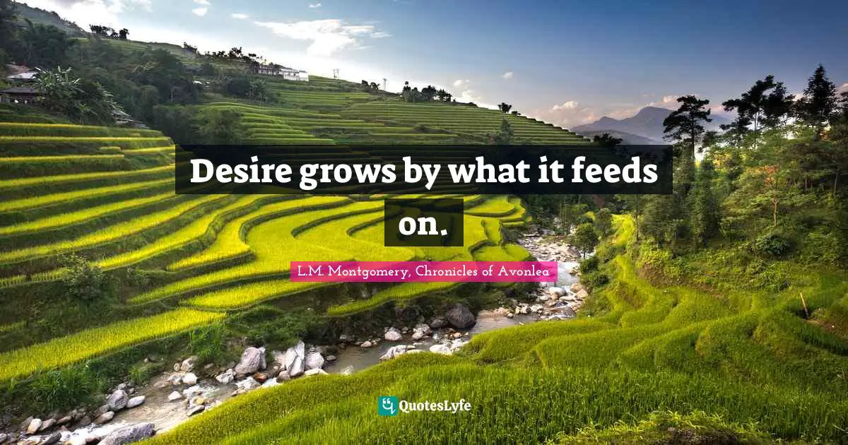 Wishes Quotes: "Desire grows by what it feeds on."