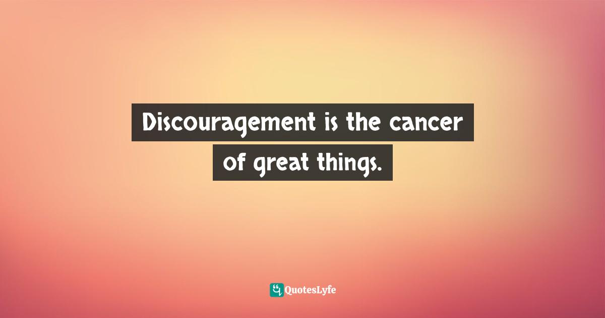 Craig D. Lounsbrough, An Intimate Collision: Encounters With Life And Jesus Quotes: "Discouragement is the cancer of great things."