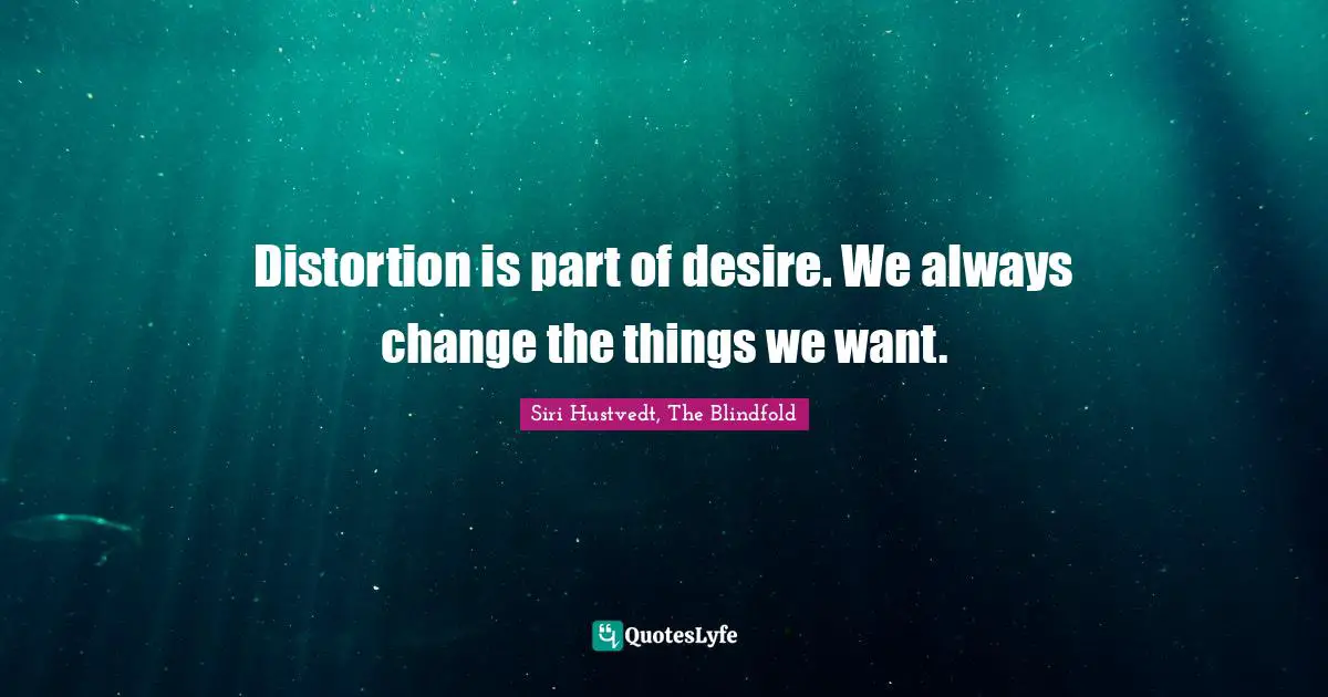 Siri Hustvedt Quotes: "Distortion is part of desire. We always change the things we want."