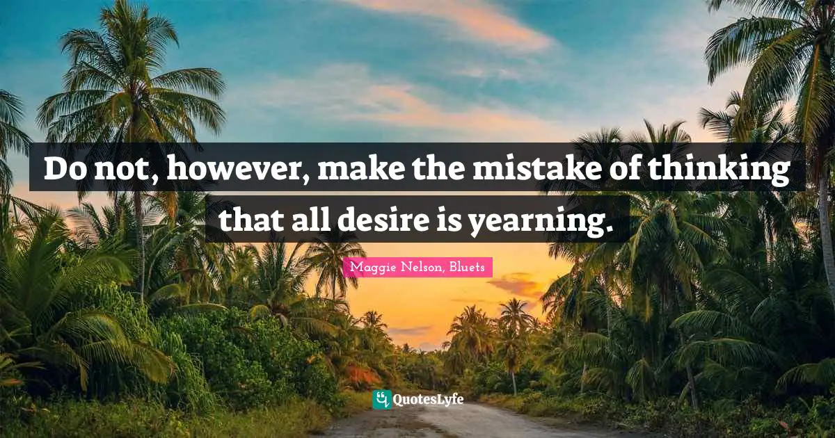 Do not, however, make the mistake of thinking that all desire is yearning.