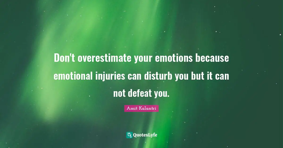 Amit Kalantri Quotes: Don't overestimate your emotions because emotional injuries can disturb you but it can not defeat you.