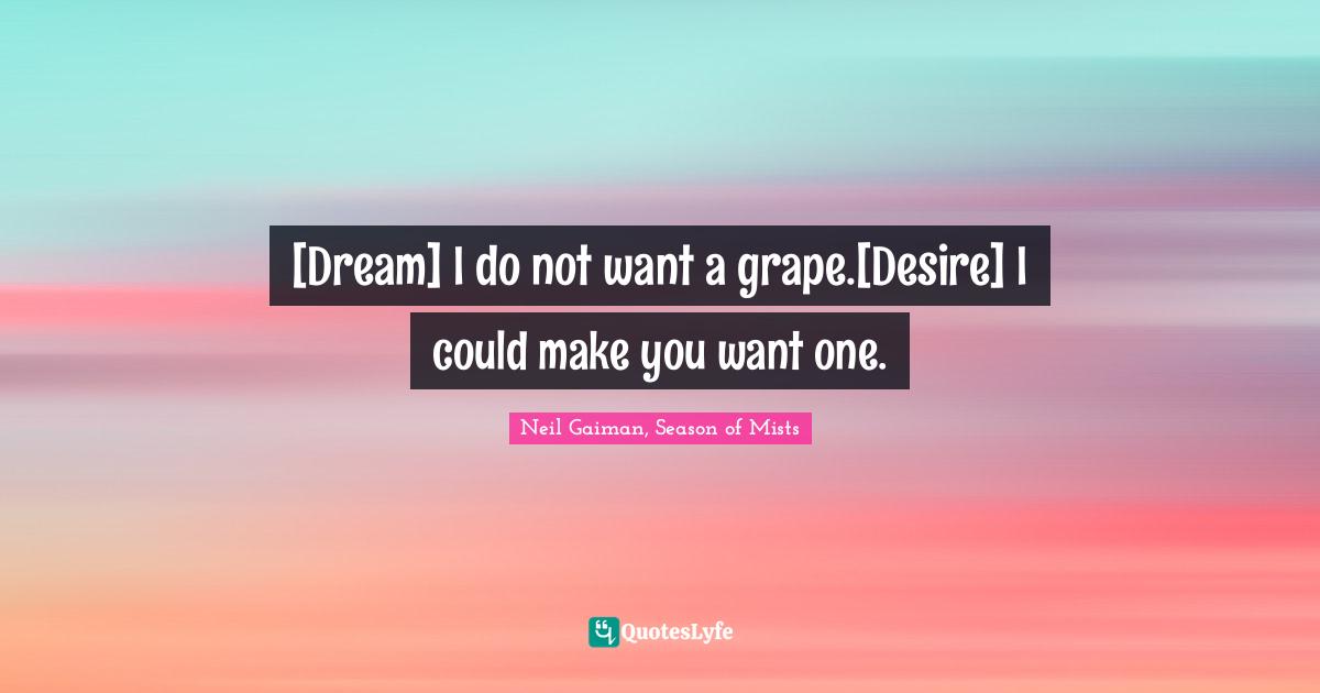 Sandman Quotes: "[Dream] I do not want a grape.[Desire] I could make you want one."