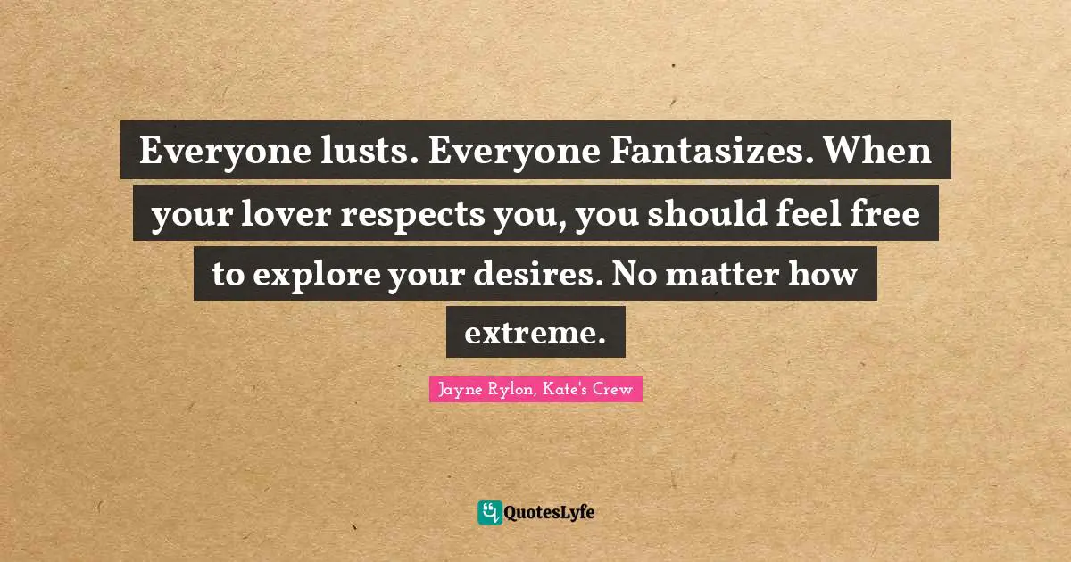 Everyone lusts. Everyone Fantasizes. When your lover respects you, you should feel free to explore your desires. No matter how extreme.