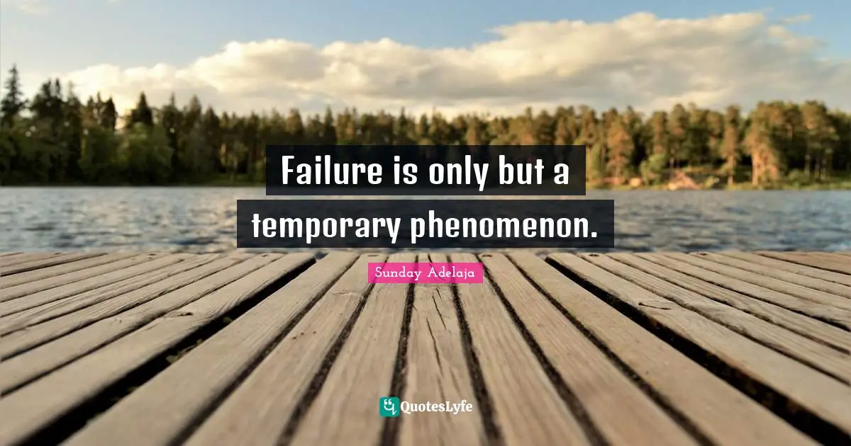 Failure is only but a temporary phenomenon.