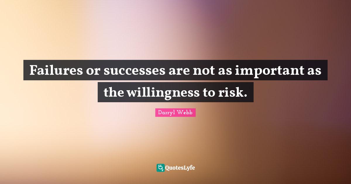 Failures or successes are not as important as the willingness to risk.