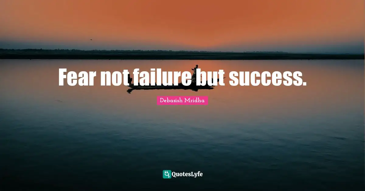 Fear not failure but success.